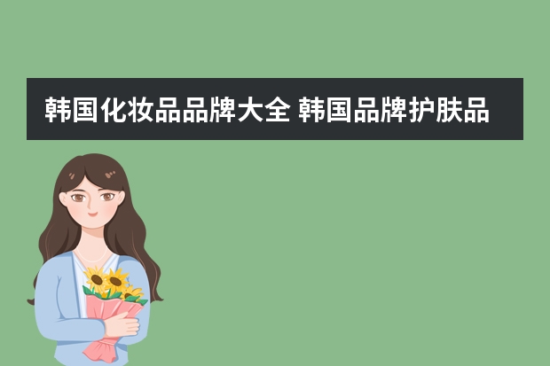 韩国化妆品品牌大全 韩国品牌护肤品有哪些？