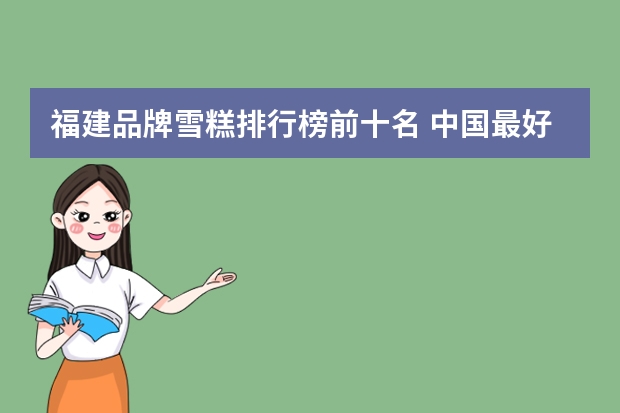 福建品牌雪糕排行榜前十名 中国最好吃的雪糕十大排名
