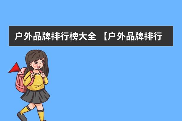 户外品牌排行榜大全 【户外品牌排行榜】户外用品十大品牌排行榜