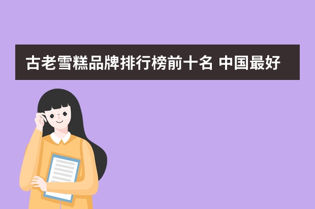 古老雪糕品牌排行榜前十名 中国最好吃的雪糕十大排名