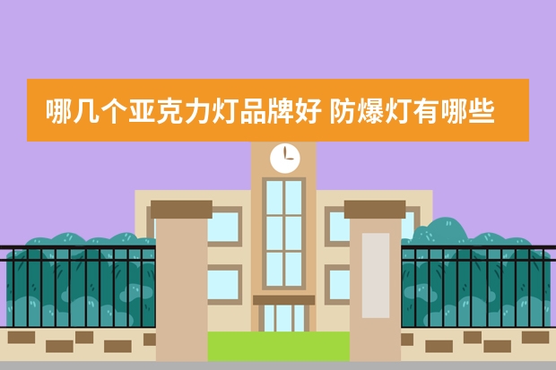 哪几个亚克力灯品牌好 防爆灯有哪些牌子
