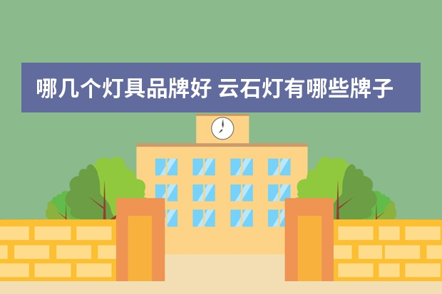 哪几个灯具品牌好 云石灯有哪些牌子