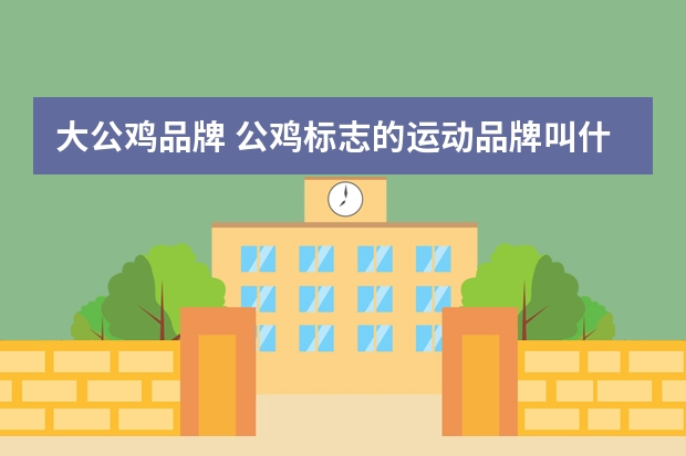 大公鸡品牌 公鸡标志的运动品牌叫什么