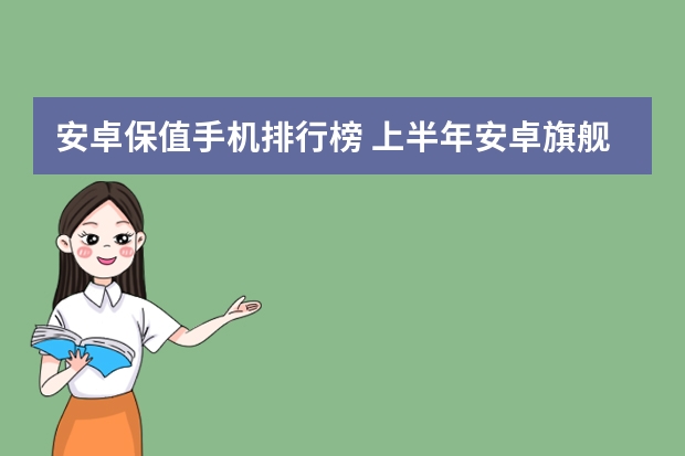 安卓保值手机排行榜 上半年安卓旗舰大盘点，这三款才是我心目中真正的高端手机