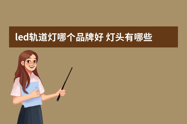 led轨道灯哪个品牌好 灯头有哪些牌子