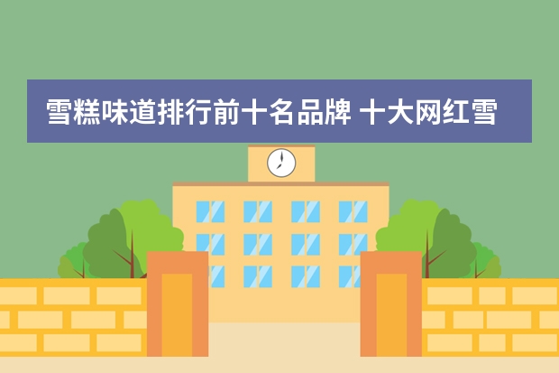 雪糕味道排行前十名品牌 十大网红雪糕