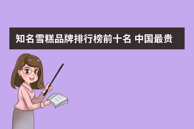 知名雪糕品牌排行榜前十名 中国最贵雪糕排行