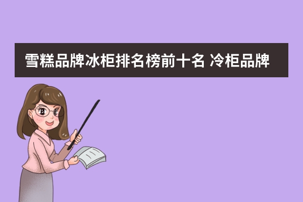 雪糕品牌冰柜排名榜前十名 冷柜品牌前十名
