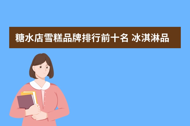 糖水店雪糕品牌排行前十名 冰淇淋品牌前十名