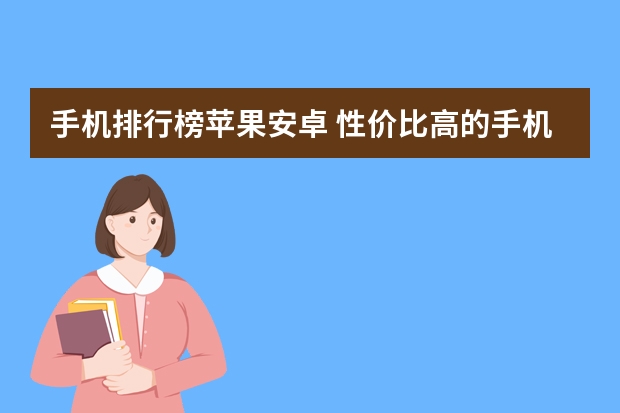 手机排行榜苹果安卓 性价比高的手机排行榜前十名