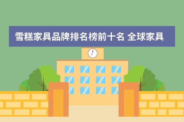 雪糕家具品牌排名榜前十名 全球家具品牌前十名