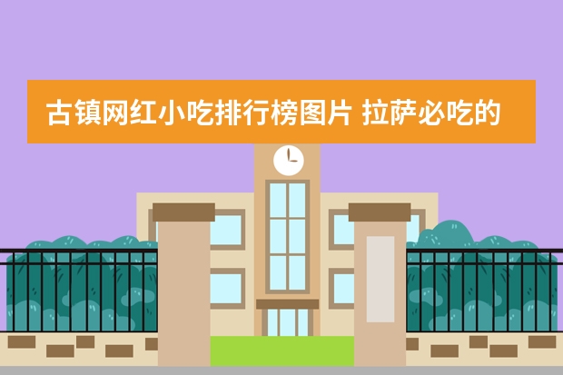 古镇网红小吃排行榜图片 拉萨必吃的十大名吃排行榜