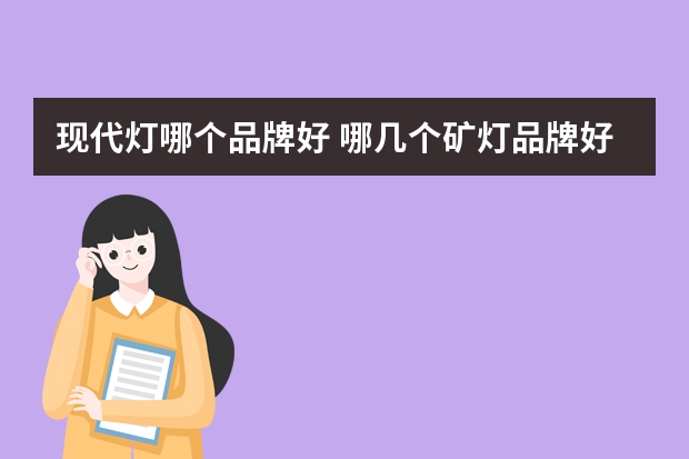 现代灯哪个品牌好 哪几个矿灯品牌好