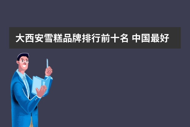 大西安雪糕品牌排行前十名 中国最好吃的雪糕十大排名