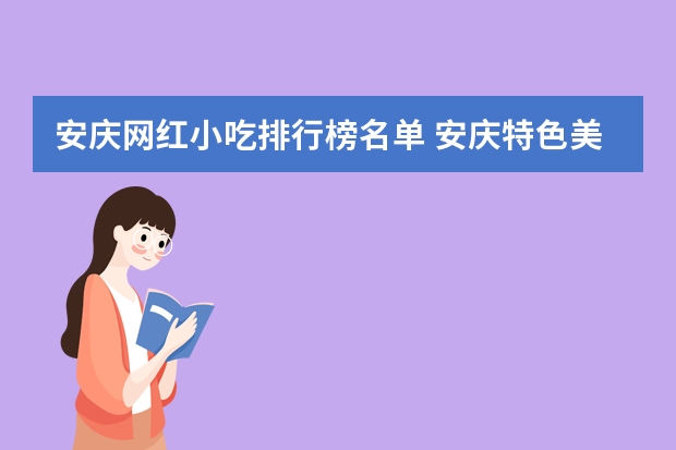 安庆网红小吃排行榜名单 安庆特色美食小吃有哪些 安庆特色美食小吃推荐