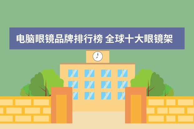 电脑眼镜品牌排行榜 全球十大眼镜架品牌