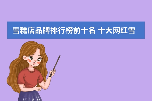 雪糕店品牌排行榜前十名 十大网红雪糕