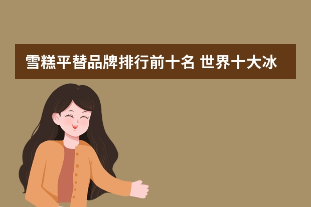 雪糕平替品牌排行前十名 世界十大冰淇淋排名