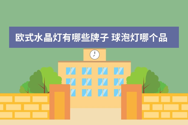 欧式水晶灯有哪些牌子 球泡灯哪个品牌好