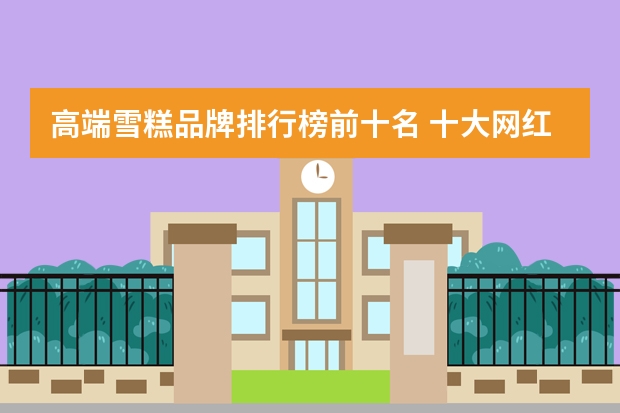 高端雪糕品牌排行榜前十名 十大网红雪糕