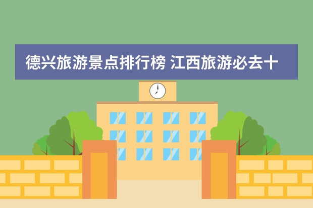 德兴旅游景点排行榜 江西旅游必去十大景点
