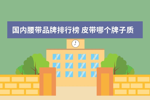 国内腰带品牌排行榜 皮带哪个牌子质量最好