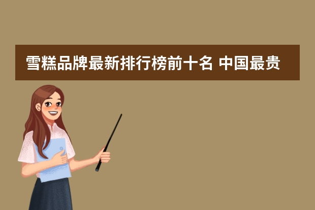 雪糕品牌最新排行榜前十名 中国最贵的雪糕十大排名