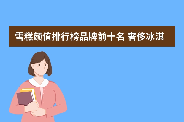 雪糕颜值排行榜品牌前十名 奢侈冰淇淋品牌排行榜