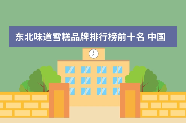 东北味道雪糕品牌排行榜前十名 中国最贵雪糕排行