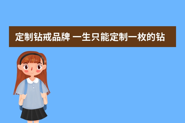 定制钻戒品牌 一生只能定制一枚的钻戒品牌