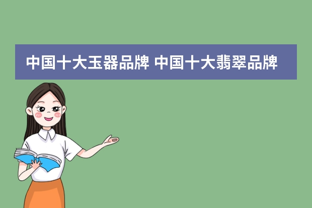 中国十大玉器品牌 中国十大翡翠品牌排行榜，中国翡翠品牌有哪些呢？