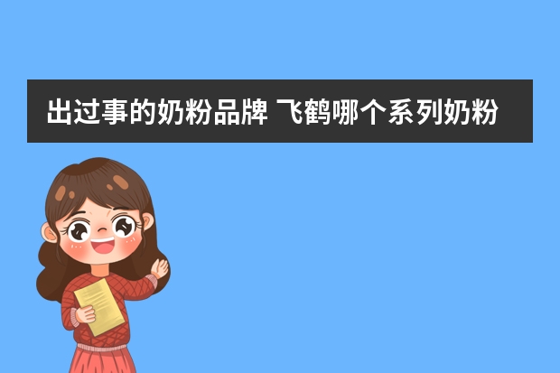 出过事的奶粉品牌 飞鹤哪个系列奶粉出质量问题了、不合格