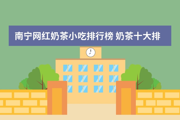 南宁网红奶茶小吃排行榜 奶茶十大排行榜是怎样的？