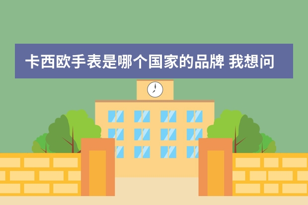 卡西欧手表是哪个国家的品牌 我想问问卡西欧手表哪个地方生产