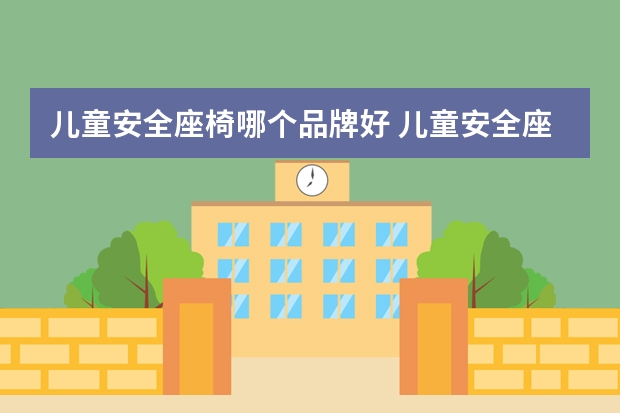 儿童安全座椅哪个品牌好 儿童安全座椅哪个牌子好