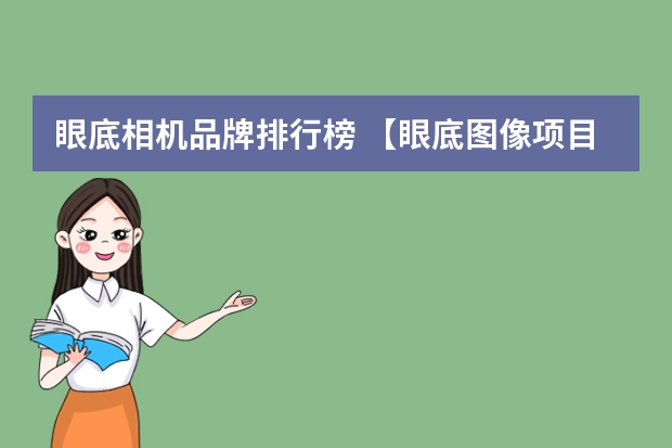 眼底相机品牌排行榜 【眼底图像项目经验】眼底图像疾病的分类,病灶区域的分割?