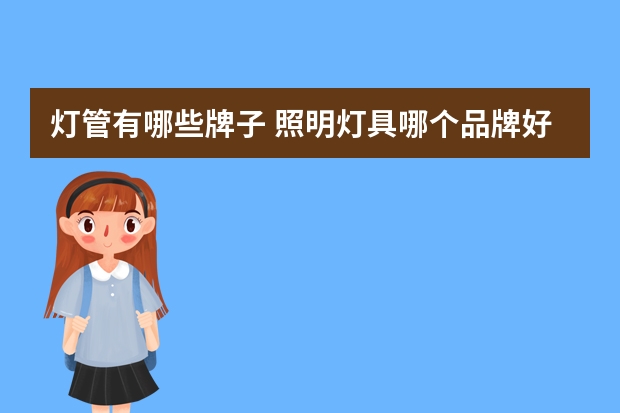 灯管有哪些牌子 照明灯具哪个品牌好