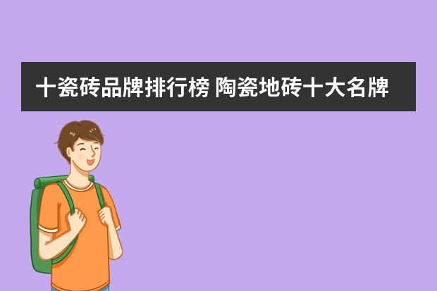 十瓷砖品牌排行榜 陶瓷地砖十大名牌排名 十大知名品牌