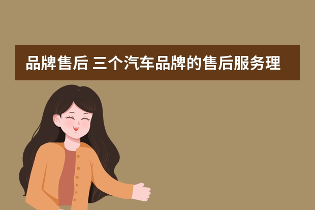 品牌售后 三个汽车品牌的售后服务理念。