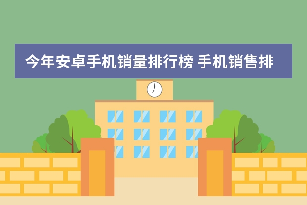今年安卓手机销量排行榜 手机销售排行榜下半年(各平台手机销量排行榜前十名)
