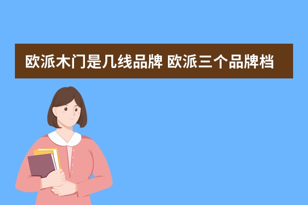 欧派木门是几线品牌 欧派三个品牌档次