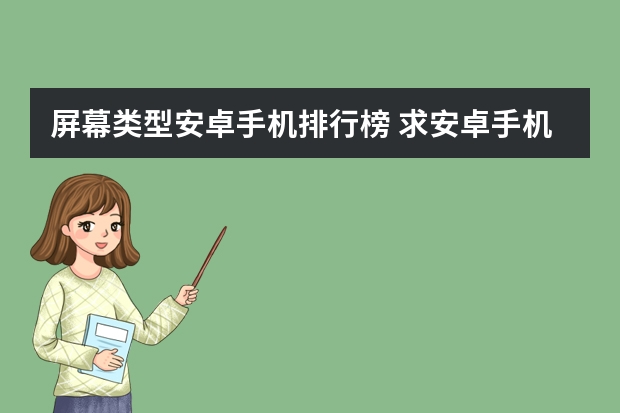 屏幕类型安卓手机排行榜 求安卓手机排行，有哪些比较推荐