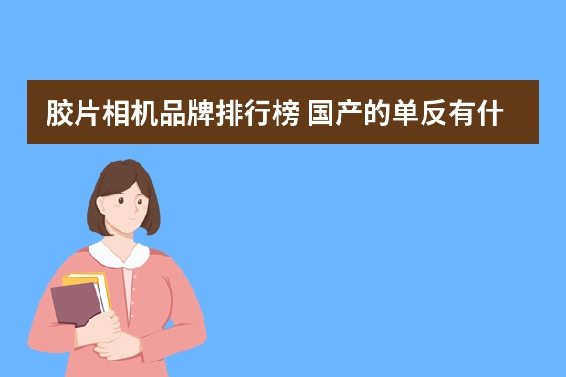 胶片相机品牌排行榜 国产的单反有什么品牌？