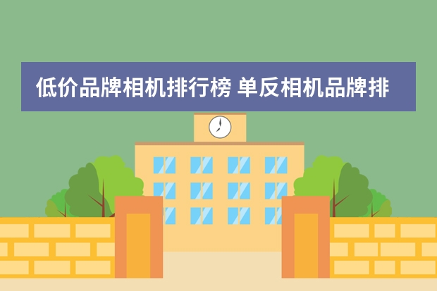 低价品牌相机排行榜 单反相机品牌排行榜是如何？
