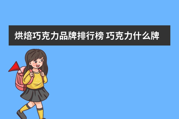 烘焙巧克力品牌排行榜 巧克力什么牌子的好吃，全球最好吃的十大巧克力