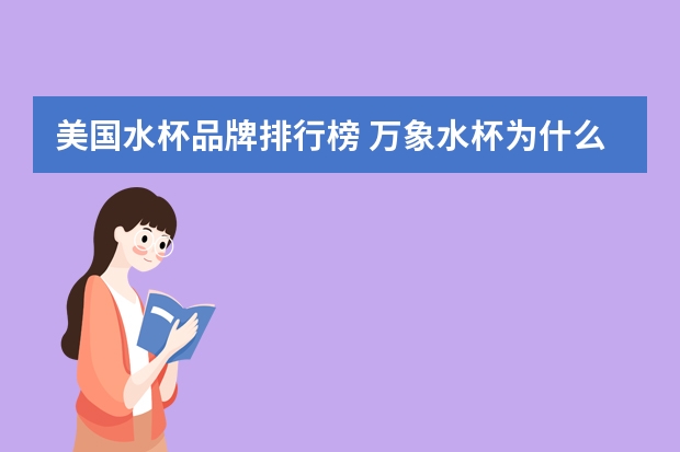 美国水杯品牌排行榜 万象水杯为什么这么贵