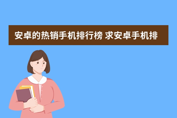安卓的热销手机排行榜 求安卓手机排行，有哪些比较推荐