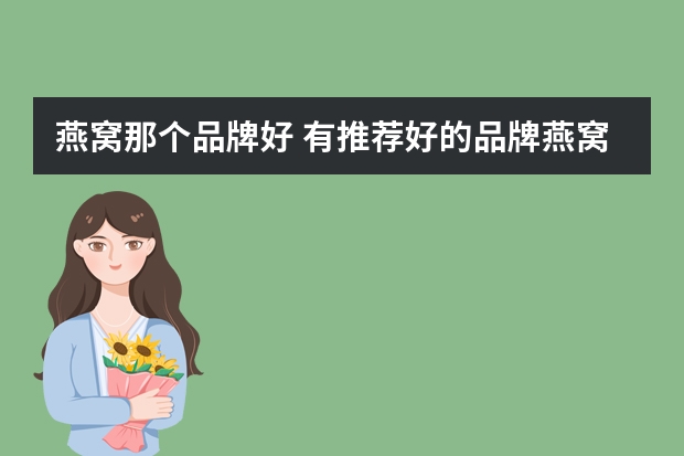 燕窝那个品牌好 有推荐好的品牌燕窝吗？