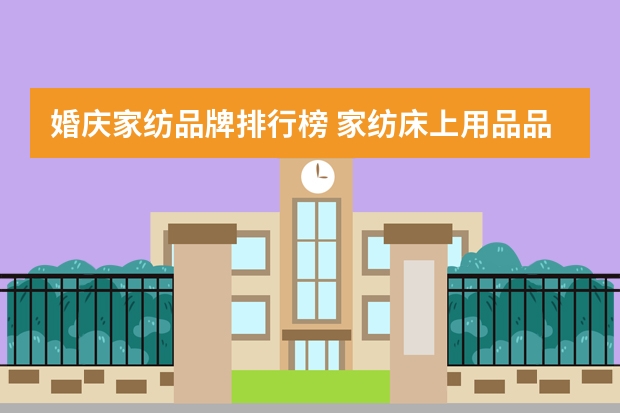 婚庆家纺品牌排行榜 家纺床上用品品牌排行榜前十名