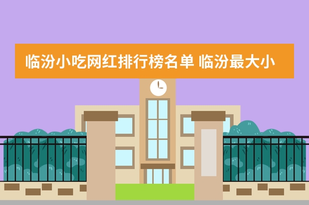 临汾小吃网红排行榜名单 临汾最大小吃街在哪里